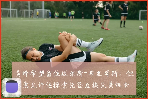 黄蜂希望留住迈尔斯-布里奇斯，但愿意允许他探索先签后换交易机会